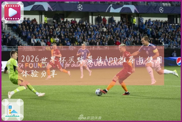 2026世界杯买球最佳App推荐与使用体验分享