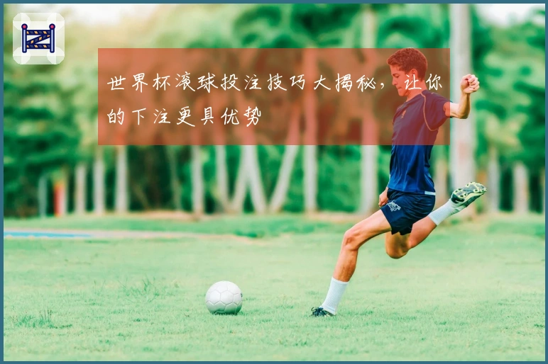 世界杯滚球投注技巧大揭秘，让你的下注更具优势