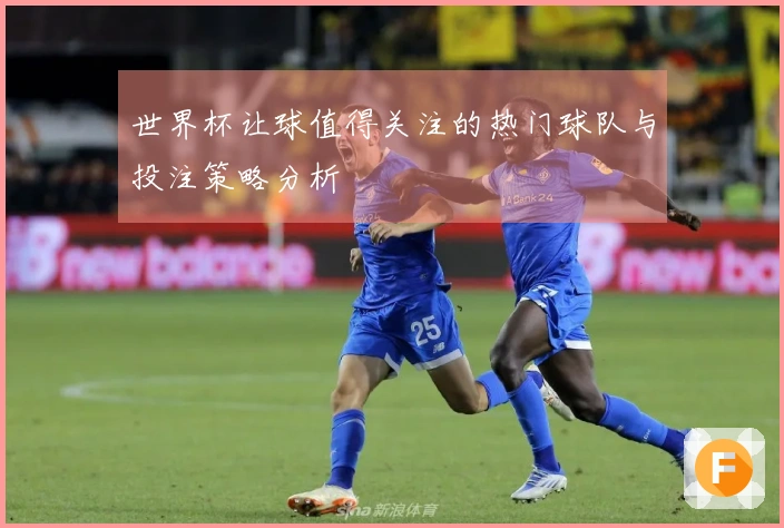 世界杯让球值得关注的热门球队与投注策略分析