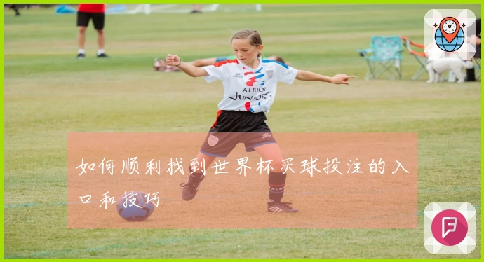如何顺利找到世界杯买球投注的入口和技巧