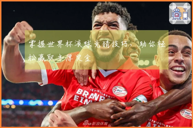 掌握世界杯滚球竞猜技巧，助你轻松赢取丰厚奖金
