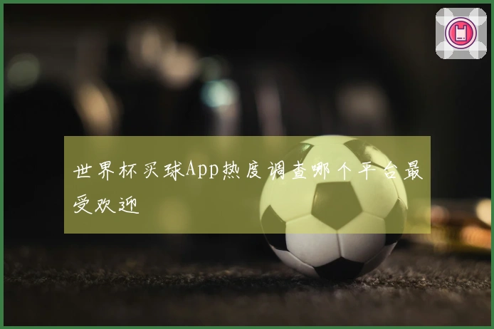 世界杯买球App热度调查哪个平台最受欢迎