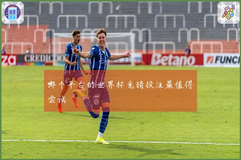 哪个平台的世界杯竞猜投注最值得尝试