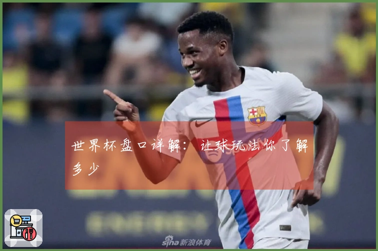 世界杯盘口详解：让球玩法你了解多少