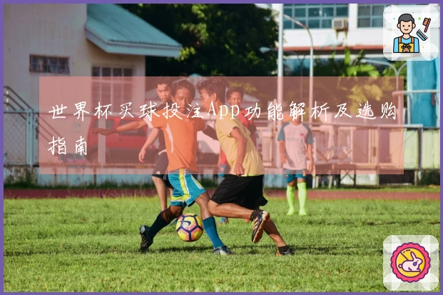 世界杯买球投注App功能解析及选购指南
