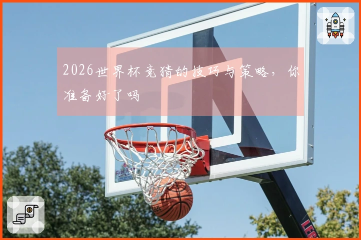 2026世界杯竞猜的技巧与策略，你准备好了吗