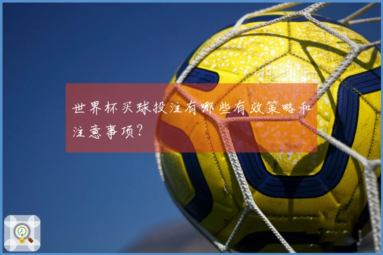 世界杯买球投注有哪些有效策略和注意事项？