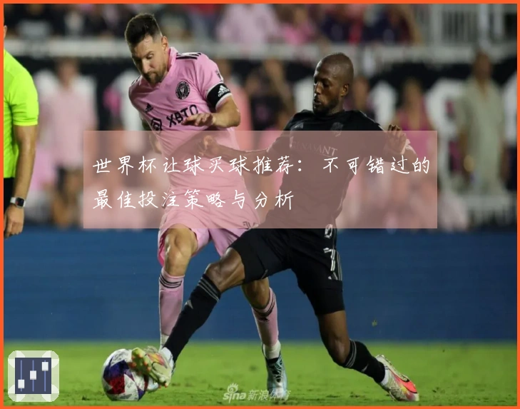 世界杯让球买球推荐：不可错过的最佳投注策略与分析