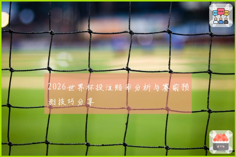 2026世界杯投注赔率分析与赛前预测技巧分享