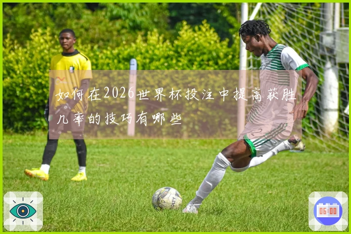 如何在2026世界杯投注中提高获胜几率的技巧有哪些