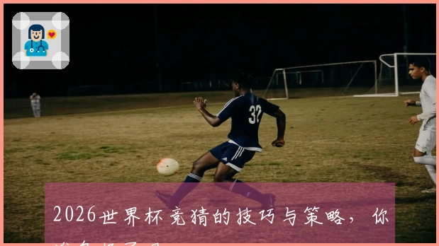 2026世界杯竞猜的技巧与策略，你准备好了吗